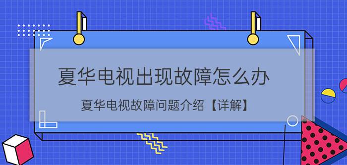 夏华电视出现故障怎么办 夏华电视故障问题介绍【详解】